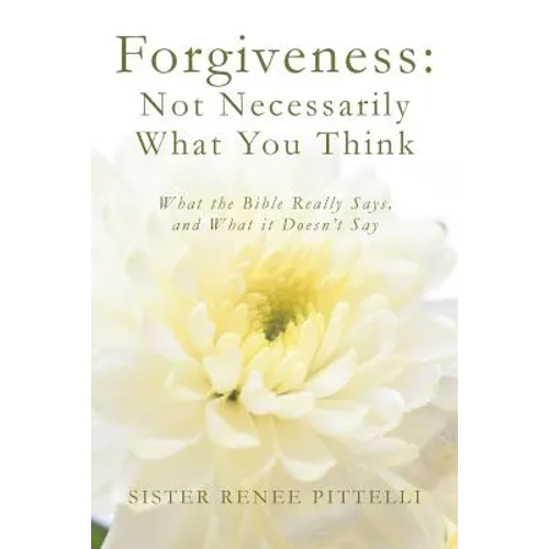 Forgiveness: Not Necessarily What You Think: What the Bible Really Says, and What it Doesn't Say - Paperback