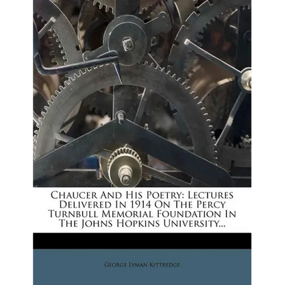 Chaucer And His Poetry: Lectures Delivered In 1914 On The Percy Turnbull Memorial Foundation In The Johns Hopkins University... - Paperback