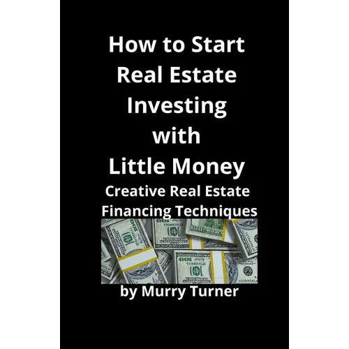 How to Start Real Estate Investing with Little Money: Creative Real Estate Financing Techniques - Paperback