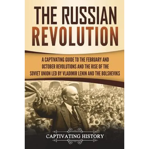 The Russian Revolution: A Captivating Guide to the February and October Revolutions and the Rise of the Soviet Union Led by Vladimir Lenin and - Paperback