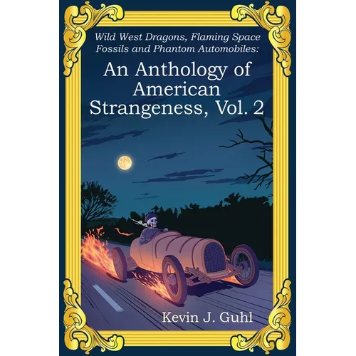 An Anthology of American Strangeness, Vol. 2: Wild West Dragons, Flaming Space Fossils and Phantom Automobiles - Paperback