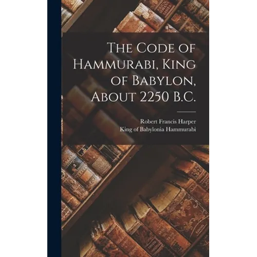 The Code of Hammurabi, King of Babylon, About 2250 B.C. - Hardcover