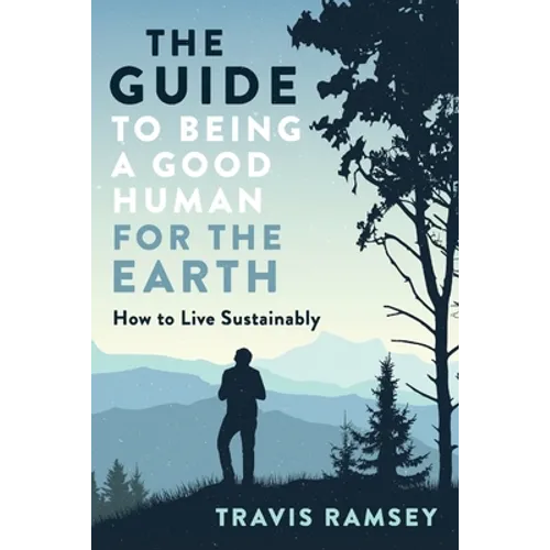 The Guide to Being a Good Human for the Earth: How to Live Sustainably - Paperback