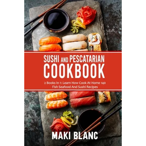 Sushi And Pescatarian Cookbook: 2 Books In 1: Learn How Cook At Home 140 Fish Seafood And Sushi Recipes - Paperback