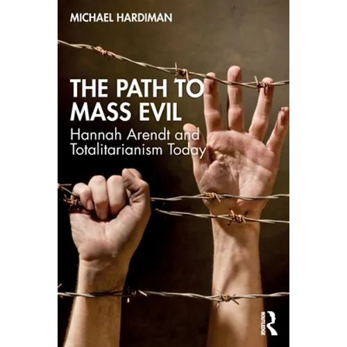 The Path to Mass Evil: Hannah Arendt and Totalitarianism Today - Paperback