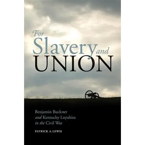 For Slavery and Union: Benjamin Buckner and Kentucky Loyalties in the Civil War - Paperback