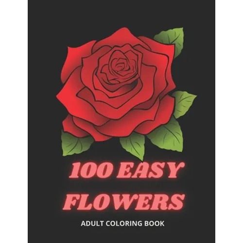 100 Easy Flowers Adult Coloring Book: Beautiful Flowers Coloring Pages with Large Print for Adult Relaxation Perfect Coloring Book for Seniors - Paperback