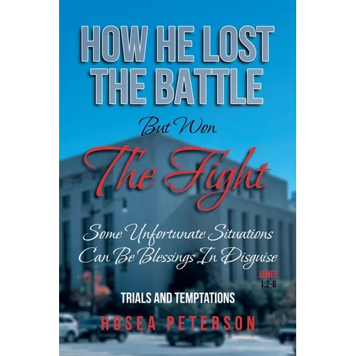 How He Lost the Battle But Won the Fight: Some Unfortunate Situations Can Be Blessings in Disguise - Paperback
