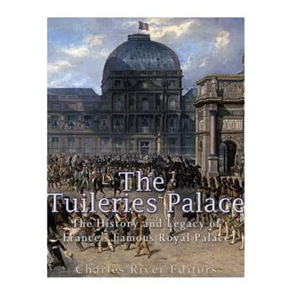 The Tuileries Palace: The History and Legacy of France's Famous Royal Palace - Paperback