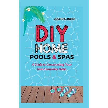 DIY Home Pools & Spas: A Guide to Constructing Your Own Luxurious Oasis - Paperback