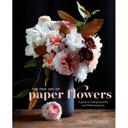 The Fine Art of Paper Flowers: A Guide to Making Beautiful and Lifelike Botanicals - Hardcover