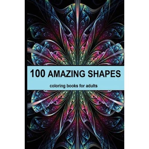 100 amazing shapes: An Adult Coloring Book with Fun, Easy, and Relaxing Coloring Pages, Decorations, Inspirational Designs, and Much More! - Paperback