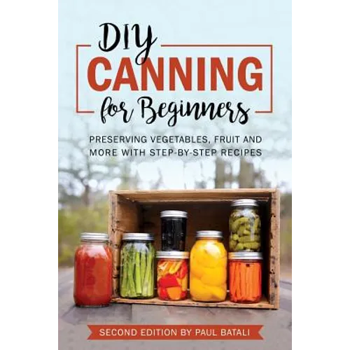 DIY: Canning for Beginners: Preserving vegetables, fruit and more with step-by-step recipes - Paperback