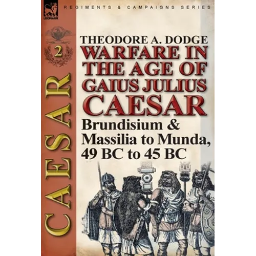 Warfare in the Age of Gaius Julius Caesar-Volume 2: Brundisium & Massilia to Munda, 49 BC to 45 BC - Hardcover
