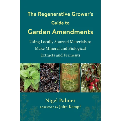 The Regenerative Grower's Guide to Garden Amendments: Using Locally Sourced Materials to Make Mineral and Biological Extracts and Ferments - Paperback