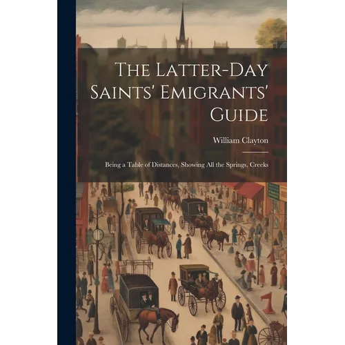 The Latter-day Saints' Emigrants' Guide; Being a Table of Distances, Showing all the Springs, Creeks - Paperback