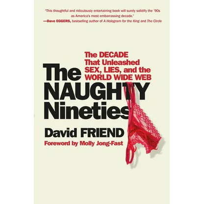 The Naughty Nineties: The Decade That Unleashed Sex, Lies, and the World Wide Web - Paperback