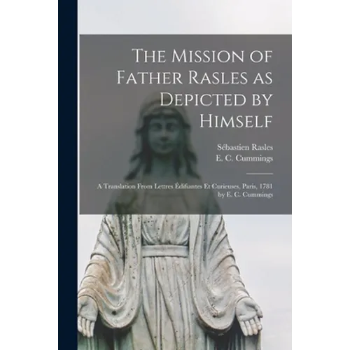 The Mission of Father Rasles as Depicted by Himself [microform]: a Translation From Lettres Édifiantes Et Curieuses, Paris, 1781 by E. C. Cummings - Paperback