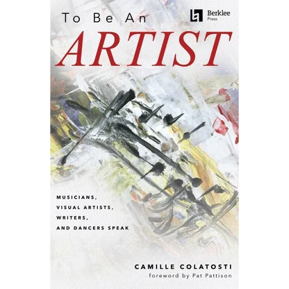 To Be an Artist: Musicians, Visual Artists, Writers, and Dancers Speak by Camille Colatosti with a Foreword by Pat Pattison - Paperback