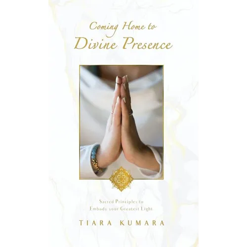 Coming Home to Divine Presence: Sacred Principles to Embody your Greatest Light - Hardcover