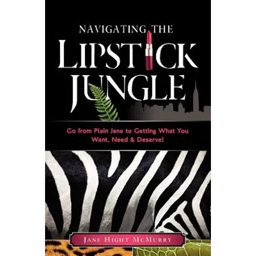 Navigating the Lipstick Jungle: Go from Plain Jane to Getting What You Want, Need, and Deserve! - Paperback