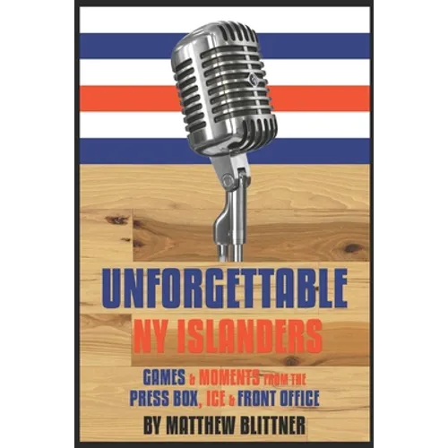 Unforgettable NY Islanders: Games & Moments from the Press Box, Ice & Front Office - Paperback