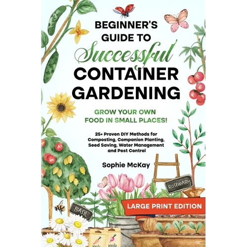 Beginner's Guide to Successful Container Gardening (Large Print edition): Grow Your Own Food in Small Places! 25+ Proven DIY Methods for Composting, C - Paperback
