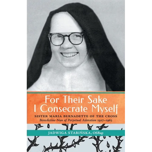 For Their Sake I Consecrate Myself: Sister Maria Bernadette of the Cross (Benedictine Nun of Perpetual Adoration 1927-1963) - Paperback