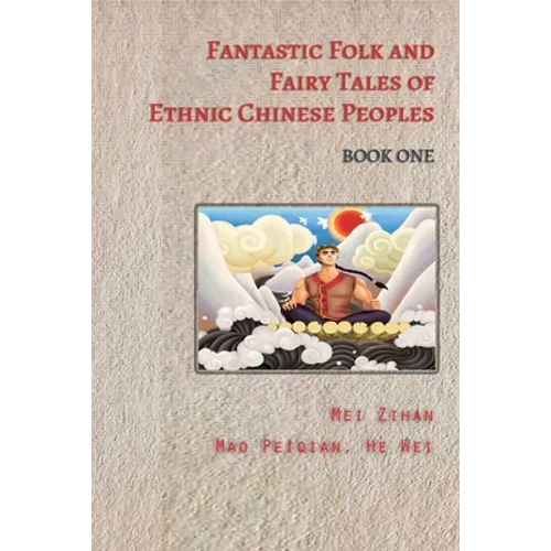 Fantastic Folk and Fairy Tales of Ethnic Chinese Peoples - Book One: Traditional Tales of Heroes, Princesses, and Magical Creatures from China - Paperback