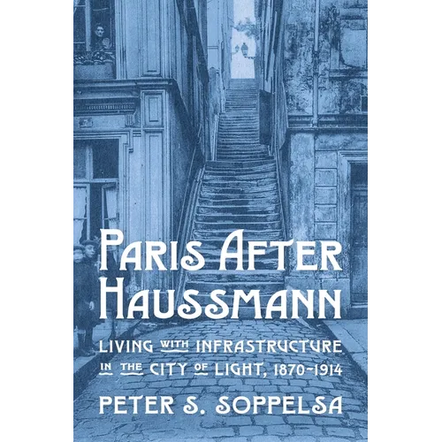 Paris After Haussmann: Living with Infrastructure in the City of Light, 1870-1914 - Paperback
