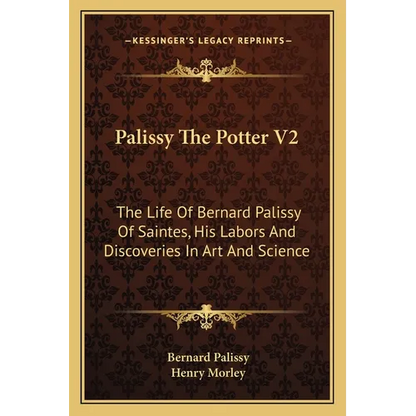 Palissy The Potter V2: The Life Of Bernard Palissy Of Saintes, His Labors And Discoveries In Art And Science - Paperback