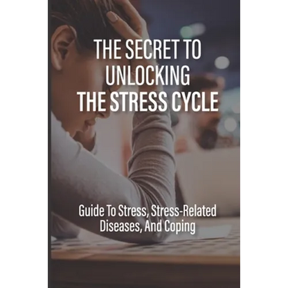 The Secret To Unlocking The Stress Cycle: Guide To Stress, Stress-Related Diseases, And Coping: How To Be Grateful - Paperback