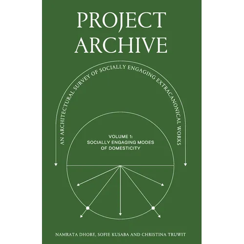 Project Archive: An Architectual Survey of Socially Engaging Extracanonical Works: Volume 1: Socially Engaging Forms of Domesticity - Paperback