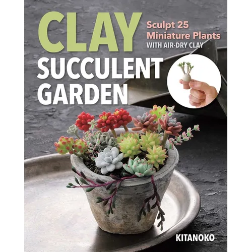 Clay Succulent Garden: Sculpt 25 Miniature Plants with Air-Dry Clay - Paperback