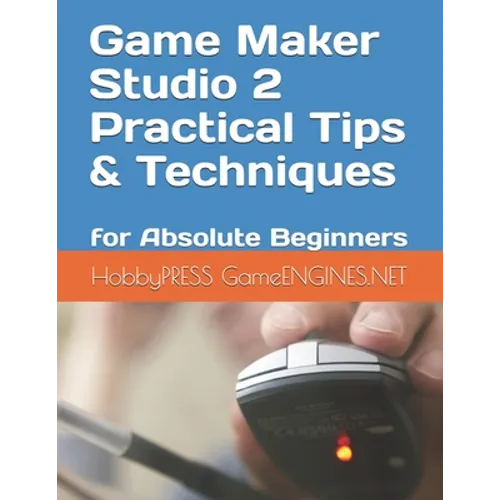 Game Maker Studio 2 Practical Tips & Techniques: for Absolute Beginners - Paperback
