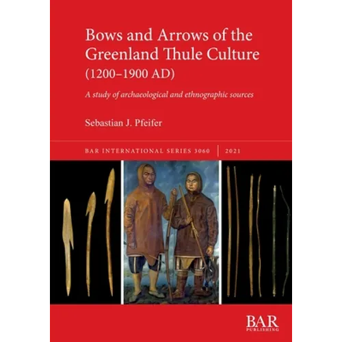 Bows and Arrows of the Greenland Thule Culture (1200-1900 AD): A study of archaeological and ethnographic sources - Paperback