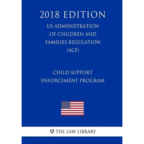 Child Support Enforcement Program (US Administration of Children and Families Regulation) (ACF) (2018 Edition) - Paperback