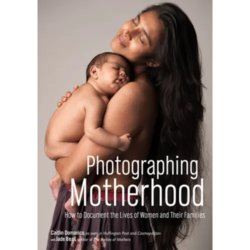 Photographing Motherhood: How to Document the Lives of Women and Their Families - Paperback