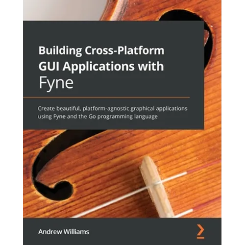 Building Cross-Platform GUI Applications with Fyne: Create beautiful, platform-agnostic graphical applications using Fyne and the Go programming langu - Paperback