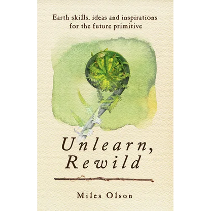 Unlearn, Rewild: Earth Skills, Ideas and Inspiration for the Future Primitive - Paperback