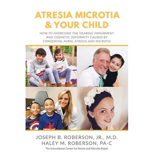 Atresia Microtia and Your Child: How to Overcome the Hearing Impairment and Cosmetic Deformity Caused by Congenital Aural Atresia and Microtia - Paperback