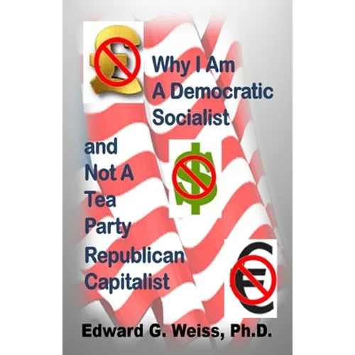 Why I Am A Democratic Socialist and Not A Tea Party Republican Capitalist: Capitalism defined, pondered, masticated and spit out - Paperback