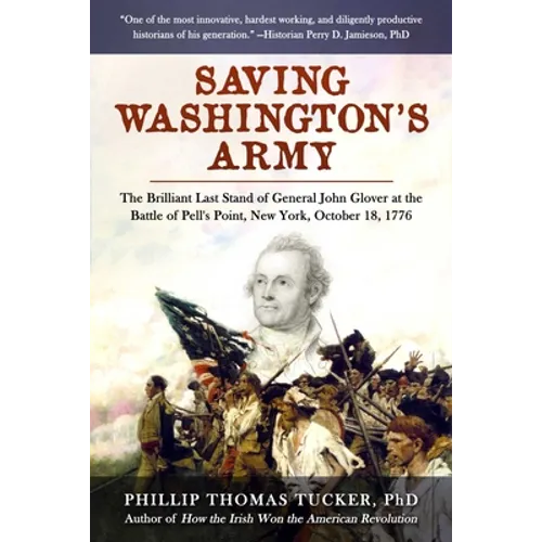 Saving Washington's Army: The Brilliant Last Stand of General John Glover at the Battle of Pell's Point, New York, October 18, 1776 - Hardcover