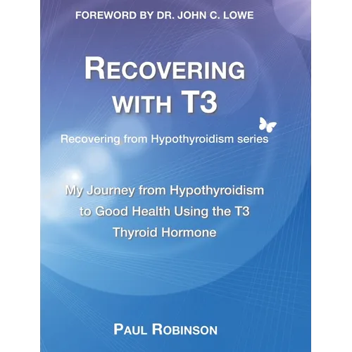 Recovering with T3: My Journey from Hypothyroidism to Good Health using the T3 Thyroid Hormone - Hardcover
