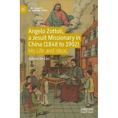Angelo Zottoli, a Jesuit Missionary in China (1848 to 1902): His Life and Ideas - Hardcover