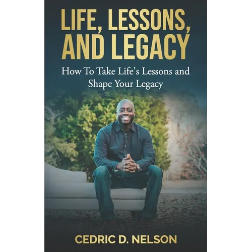 Life, Lessons, and Legacy: How To Take Life's Lessons and Shape Your Legacy - Paperback