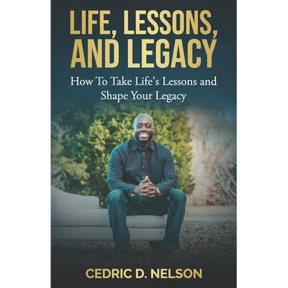Life, Lessons, and Legacy: How To Take Life's Lessons and Shape Your Legacy - Paperback