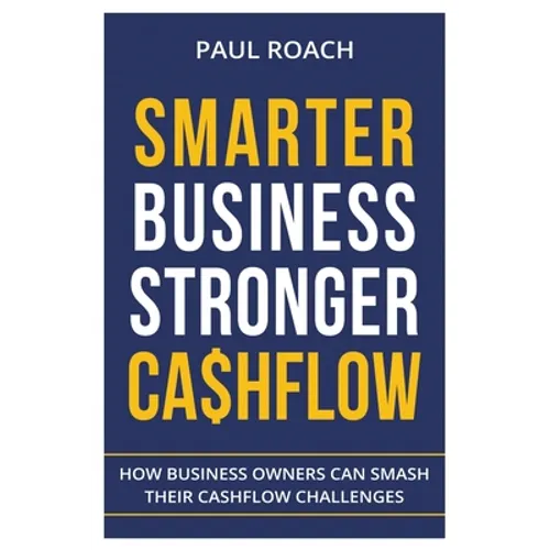 Smarter Business Stronger Cashflow: How Business Owners can smash their cashflow challenges - Paperback