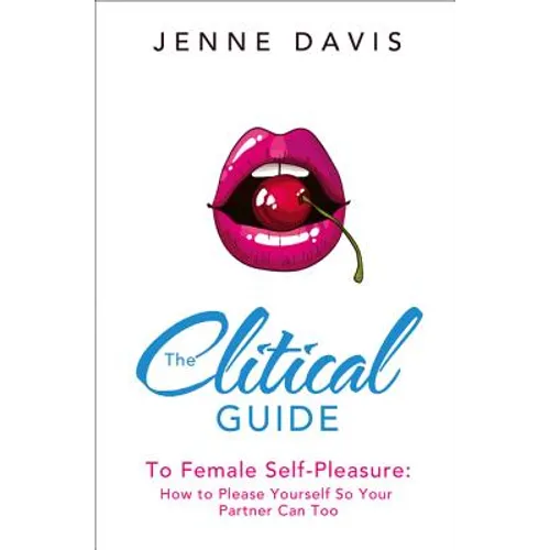 The Clitical Guide to Female Self-Pleasure: How to Please Yourself So Your Partner Can Too - Paperback