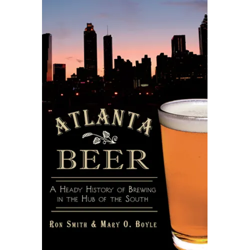 Atlanta Beer: A Heady History of Brewing in the Hub of the South - Paperback